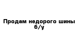 Продам недорого шины б/у